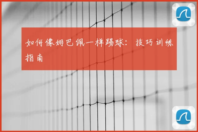 如何像姆巴佩一样踢球：技巧训练指南