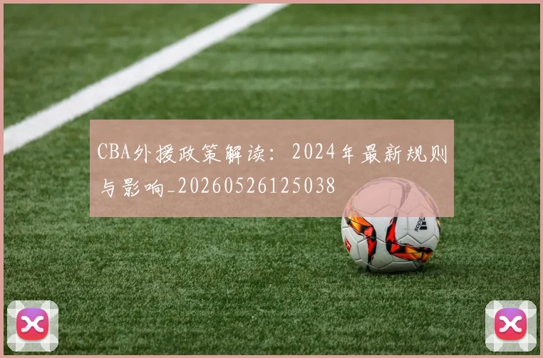 CBA外援政策解读：2024年最新规则与影响_20260526125038