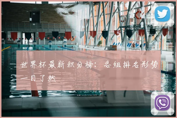 世界杯最新积分榜：各组排名形势一目了然