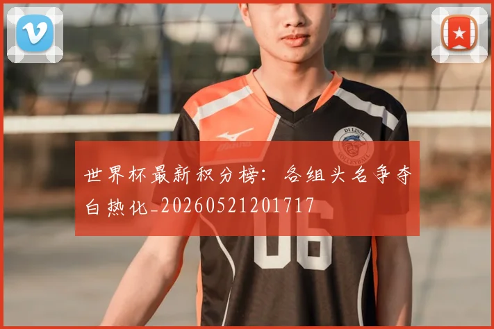 世界杯最新积分榜：各组头名争夺白热化_20260521201717