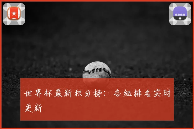 世界杯最新积分榜:各组排名实时更新