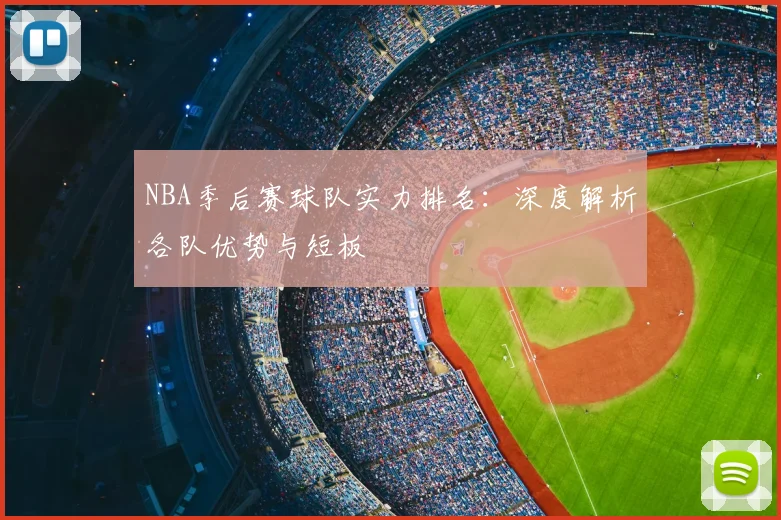NBA季后赛球队实力排名:深度解析各队优势与短板