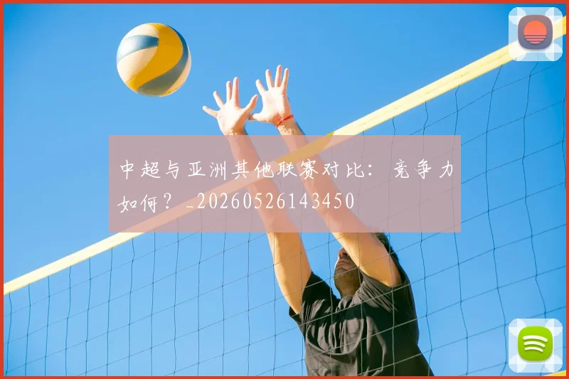 中超与亚洲其他联赛对比:竞争力如何?_20260526143450