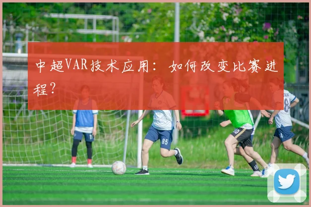 中超VAR技术应用：如何改变比赛进程？