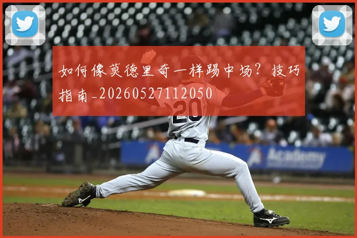 如何像莫德里奇一样踢中场？技巧指南_20260527112050