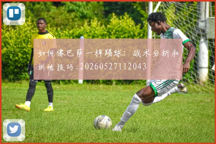 如何像巴萨一样踢球：战术分析和训练技巧_20260527112043