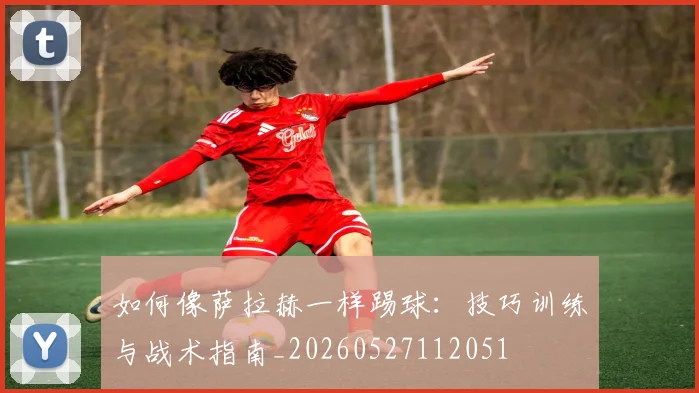 如何像萨拉赫一样踢球：技巧训练与战术指南_20260527112051