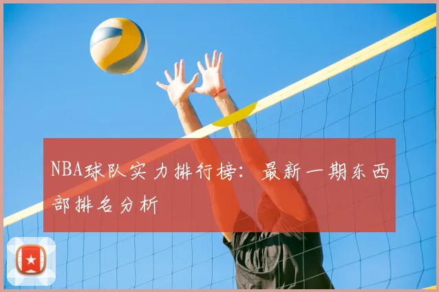 NBA球队实力排行榜：最新一期东西部排名分析