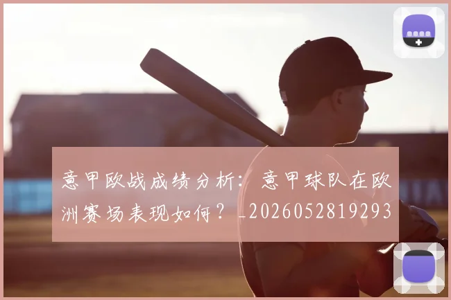 意甲欧战成绩分析：意甲球队在欧洲赛场表现如何？_20260528192935